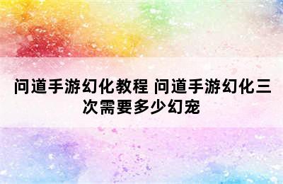 问道手游幻化教程 问道手游幻化三次需要多少幻宠